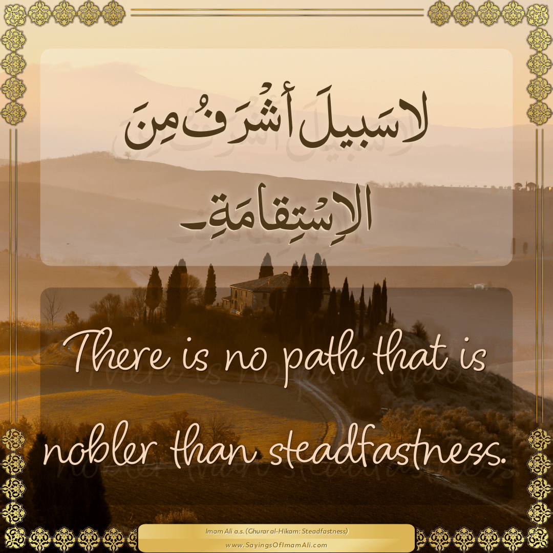 There is no path that is nobler than steadfastness.